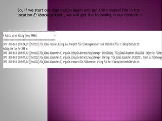 So, if we start our application again and put the inbound file in the
location E:backuptest , we will get the following in our console :-
 