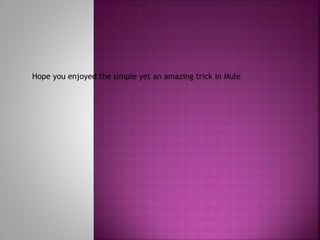 Hope you enjoyed the simple yet an amazing trick in Mule
 