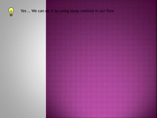 Yes .. We can do it by using sleep method in our flow
 