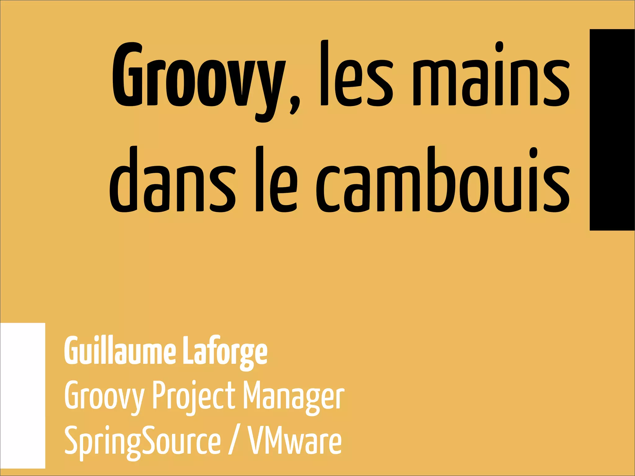 Groovy, les mains
dans le cambouis
GuillaumeLaforge
Groovy Project Manager
SpringSource / VMware
 
