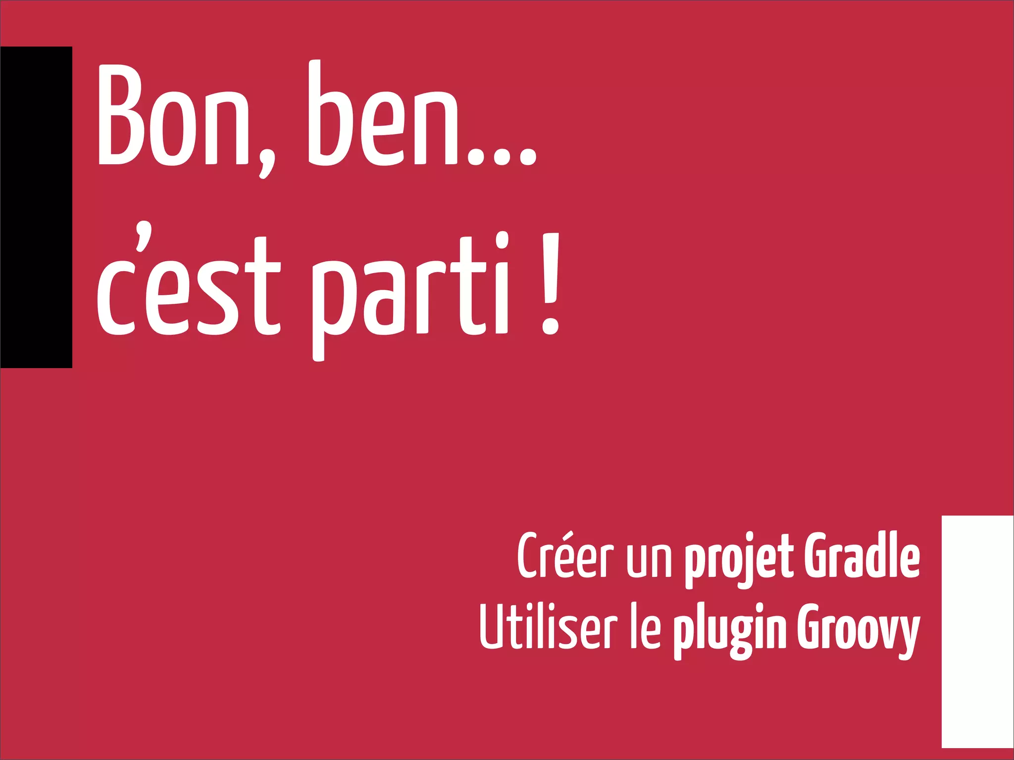 Créer un projetGradle
Utiliser le pluginGroovy
Bon, ben...
c’est parti !
 