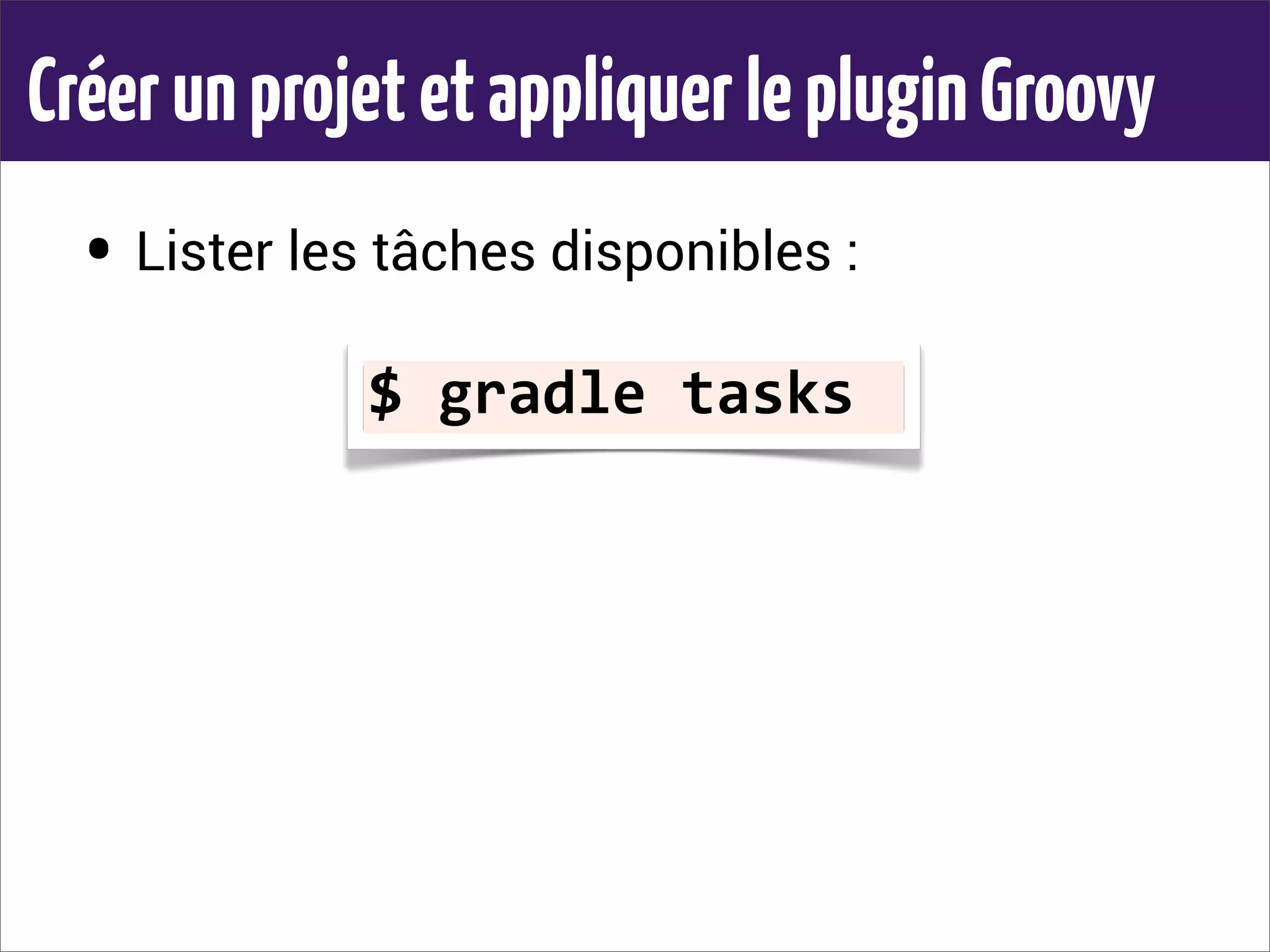 CréerunprojetetappliquerlepluginGroovy
• Lister les tâches disponibles :
$	
  gradle	
  tasks
 