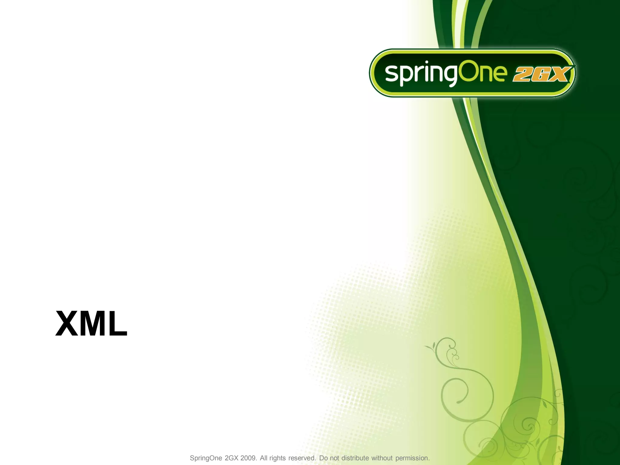 XML


      SpringOne 2GX 2009. All rights reserved. Do not distribute without permission.
 