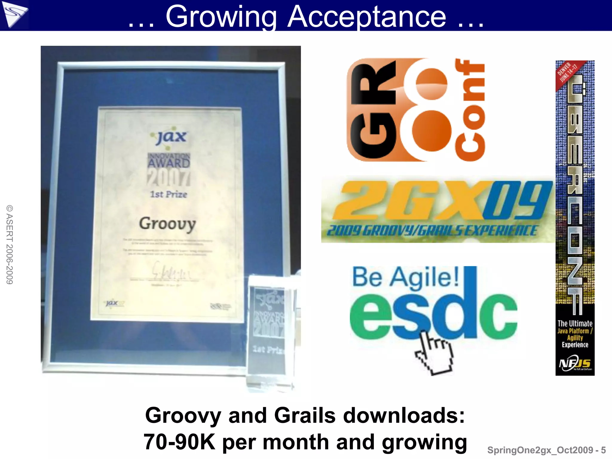 … Growing Acceptance …
© ASERT 2006-2009




                     Groovy and Grails downloads:
                     70-90K per month and growing   SpringOne2gx_Oct2009 - 5
 