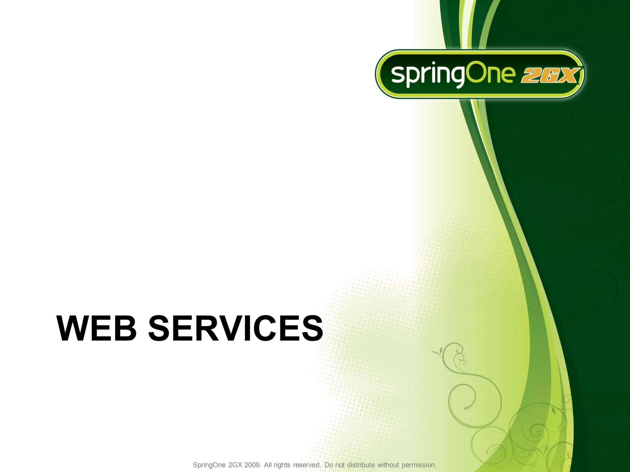 WEB SERVICES


      SpringOne 2GX 2009. All rights reserved. Do not distribute without permission.
 