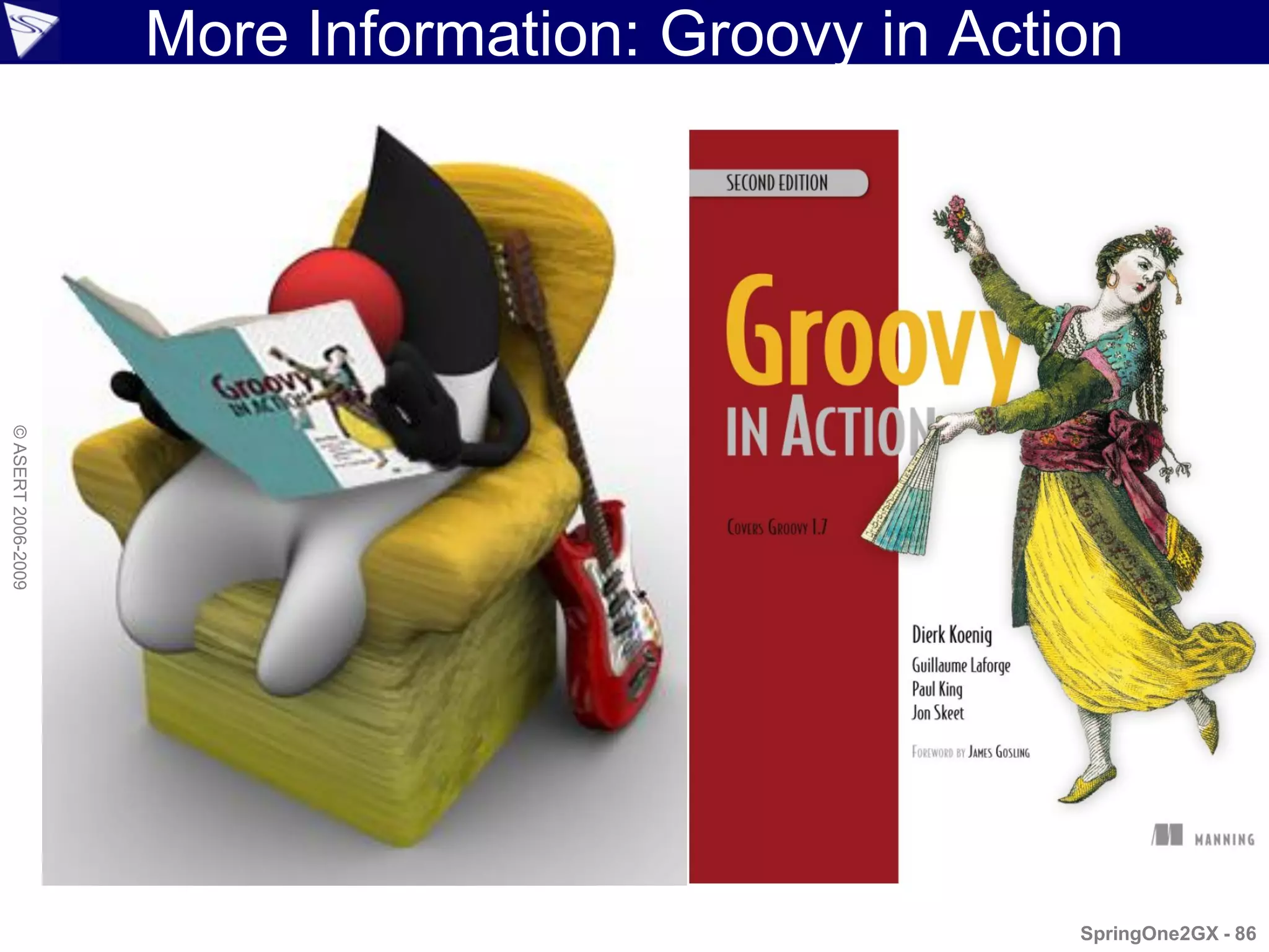 More Information: Groovy in Action
© ASERT 2006-2009




                                                    SpringOne2GX - 86
 