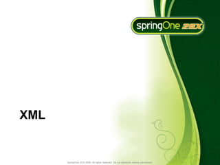 XML


      SpringOne 2GX 2009. All rights reserved. Do not distribute without permission.
 