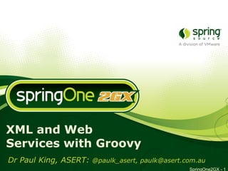 XML and Web
Services with Groovy
Dr Paul King, ASERT: @paulk_asert, paulk@asert.com.au
                                                SpringOne2GX - 1
 