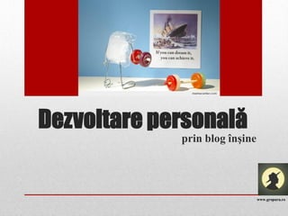Dezvoltare personală
             prin blog înşine




                                www.groparu.ro
 