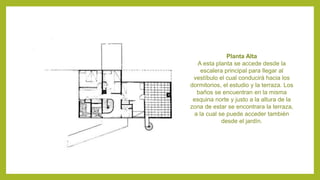 Planta Alta
A esta planta se accede desde la
escalera principal para llegar al
vestíbulo el cual conducirá hacia los
dormitorios, el estudio y la terraza. Los
baños se encuentran en la misma
esquina norte y justo a la altura de la
zona de estar se encontrara la terraza,
a la cual se puede acceder también
desde el jardín.
 