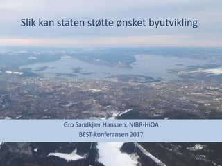 Slik kan staten støtte ønsket byutvikling
Gro Sandkjær Hanssen, NIBR-HiOA
BEST-konferansen 2017
 