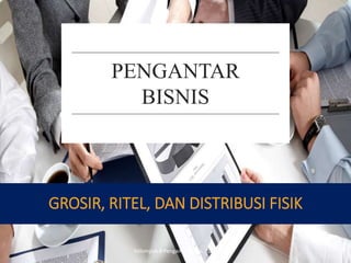 GROSIR, RITEL, DAN DISTRIBUSI FISIK
PENGANTAR
BISNIS
Kelompok 4 Pengantar Bisnis. 2015 1
 
