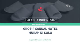 www.BALAZHA.com
Supplier & Produsen Sandal Hotel
GROSIR SANDAL HOTEL
MURAH DI SOLO
BALAZHA INDONESIA
 