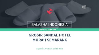 www.BALAZHA.com
Supplier & Produsen Sandal Hotel
GROSIR SANDAL HOTEL
MURAH SEMARANG
BALAZHA INDONESIA
 