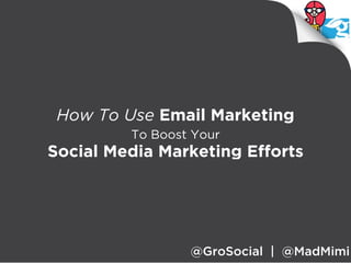 How To Use Email Marketing
         To Boost Your
Social Media Marketing Efforts




                 @GroSocial | @MadMimi
 