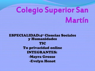 ESPECIALIDAD:4º Ciencias Sociales
         y Humanidades
               TIC
      Tu privacidad online
        INTEGRANTES:
         -Mayra Grosso
          -Evelyn Henot
 