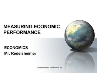 MEASURING ECONOMIC PERFORMANCE ECONOMICS Mr. Redelsheimer Redelsheimer's PowerPoints Inc.  