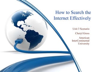 How to Search the
Internet Effectively

          Unit 3 Scenario
            Cheryl Gross
               American
         InterContinental
               University
 