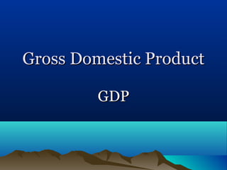 Gross Domestic Product

         GDP
 