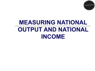 MEASURING NATIONAL OUTPUT AND NATIONAL INCOME 