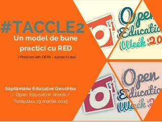 #TACCLE2Un model de bune
practici cu RED
Săptămâna Educației Deschise
/ Open Education Week /
Timișoara 13 martie 2015
/ Practices with OERs - a project case/
 