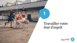 Travailler votre
état d’esprit
1
 