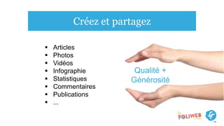 Créez et partagez
 Articles
 Photos
 Vidéos
 Infographie
 Statistiques
 Commentaires
 Publications
 ...
Qualité +
Générosité
 