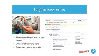 Organisez-vous
> Fixez-vous des rdv avec vous-
même
> Utilisez votre smartphone
> Faites des points mensuels
 