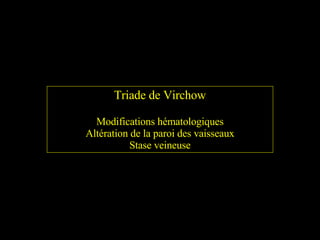 Triade de Virchow Modifications hématologiques Altération de la paroi des vaisseaux Stase veineuse 
