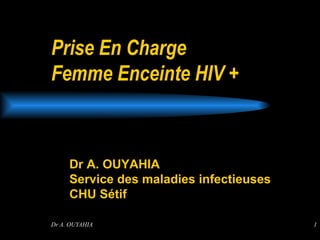 Prise En Charge  Femme Enceinte HIV + Dr A. OUYAHIA  Service des maladies infectieuses  CHU Sétif  
