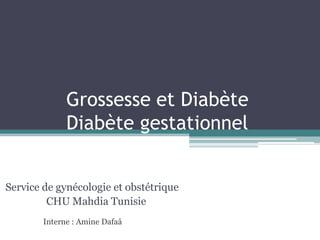 Grossesse et Diabète
Diabète gestationnel
Service de gynécologie et obstétrique
CHU Mahdia Tunisie
Interne : Amine Dafaâ

 