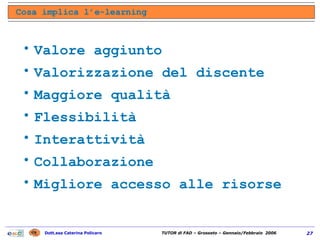 Valore aggiunto Valorizzazione del discente Maggiore qualità Flessibilità Interattività Collaborazione Migliore accesso alle risorse Cosa implica l’e-learning 