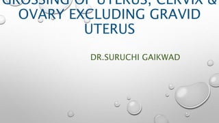 GROSSING OF UTERUS, CERVIX &
OVARY EXCLUDING GRAVID
UTERUS
DR.SURUCHI GAIKWAD
 