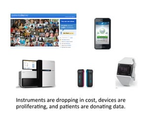 Instruments	
  are	
  dropping	
  in	
  cost,	
  devices	
  are	
  
prolifera=ng,	
  and	
  pa=ents	
  are	
  dona=ng	
  data.	
  
 