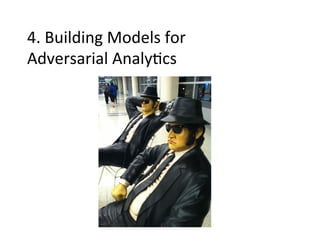 4.	
  Building	
  Models	
  for	
  	
  
Adversarial	
  Analy-cs	
  

 
