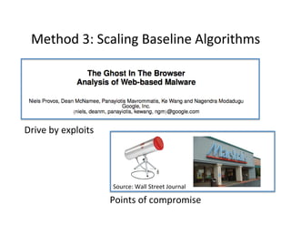 Method	
  3:	
  Scaling	
  Baseline	
  Algorithms	
  

Drive	
  by	
  exploits	
  

Source:	
  Wall	
  Street	
  Journal	
  

Points	
  of	
  compromise	
  

 