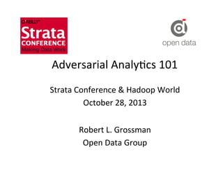Adversarial	
  Analy-cs	
  101	
  
Strata	
  Conference	
  &	
  Hadoop	
  World	
  
October	
  28,	
  2013	
  
Robert	
  L.	
  Grossman	
  
Open	
  Data	
  Group	
  

 