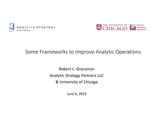 Some Frameworks to Improve Analytic Operations
Robert L. Grossman
Analytic Strategy Partners LLC
& University of Chicago
June 6, 2019
 