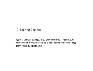 2. Scoring Engines
Typical use cases: regulated environments, healthtech,
high availability applications, applications requiring long
term reproducibility, etc.
 