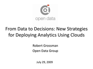 From Data to Decisions: New Strategies for Deploying Analytics Using Clouds  Robert Grossman Open Data Group July 29, 2009         