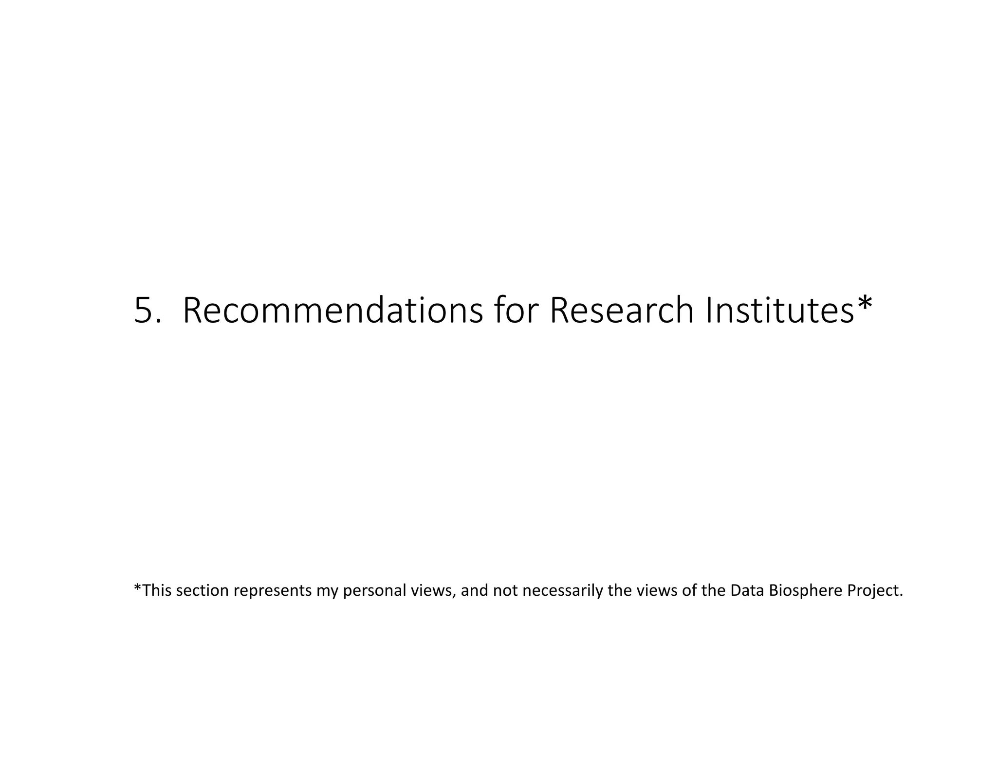 5. Recommendations for Research Institutes*
*This section represents my personal views, and not necessarily the views of the Data Biosphere Project.
 