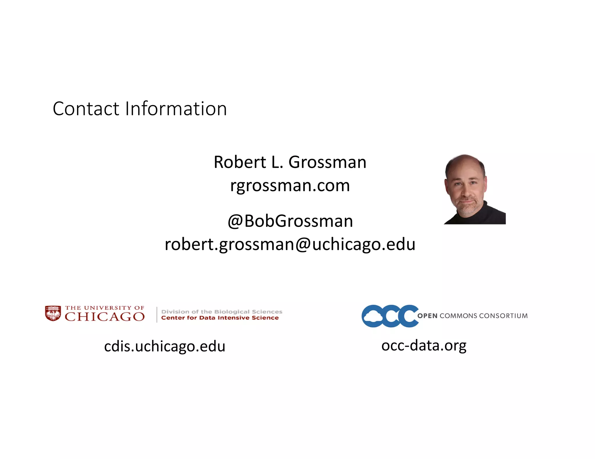 cdis.uchicago.edu
Robert L. Grossman
rgrossman.com
@BobGrossman
robert.grossman@uchicago.edu
Contact Information
occ-data.org
 