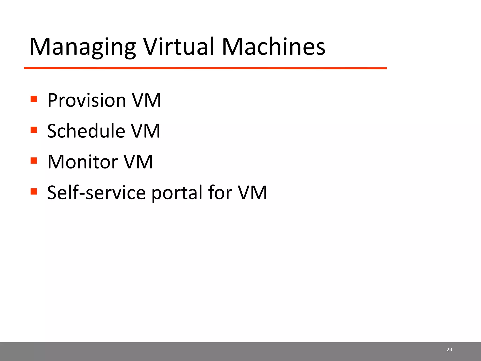 Managing Virtual Machines
 Provision VM
 Schedule VM
 Monitor VM
 Self-service portal for VM
29
 