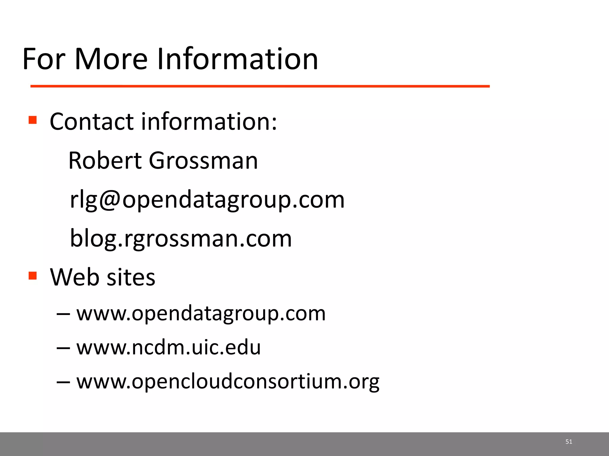 For More Information
 Contact information:
Robert Grossman
rlg@opendatagroup.com
blog.rgrossman.com
 Web sites
– www.opendatagroup.com
– www.ncdm.uic.edu
– www.opencloudconsortium.org
51
 