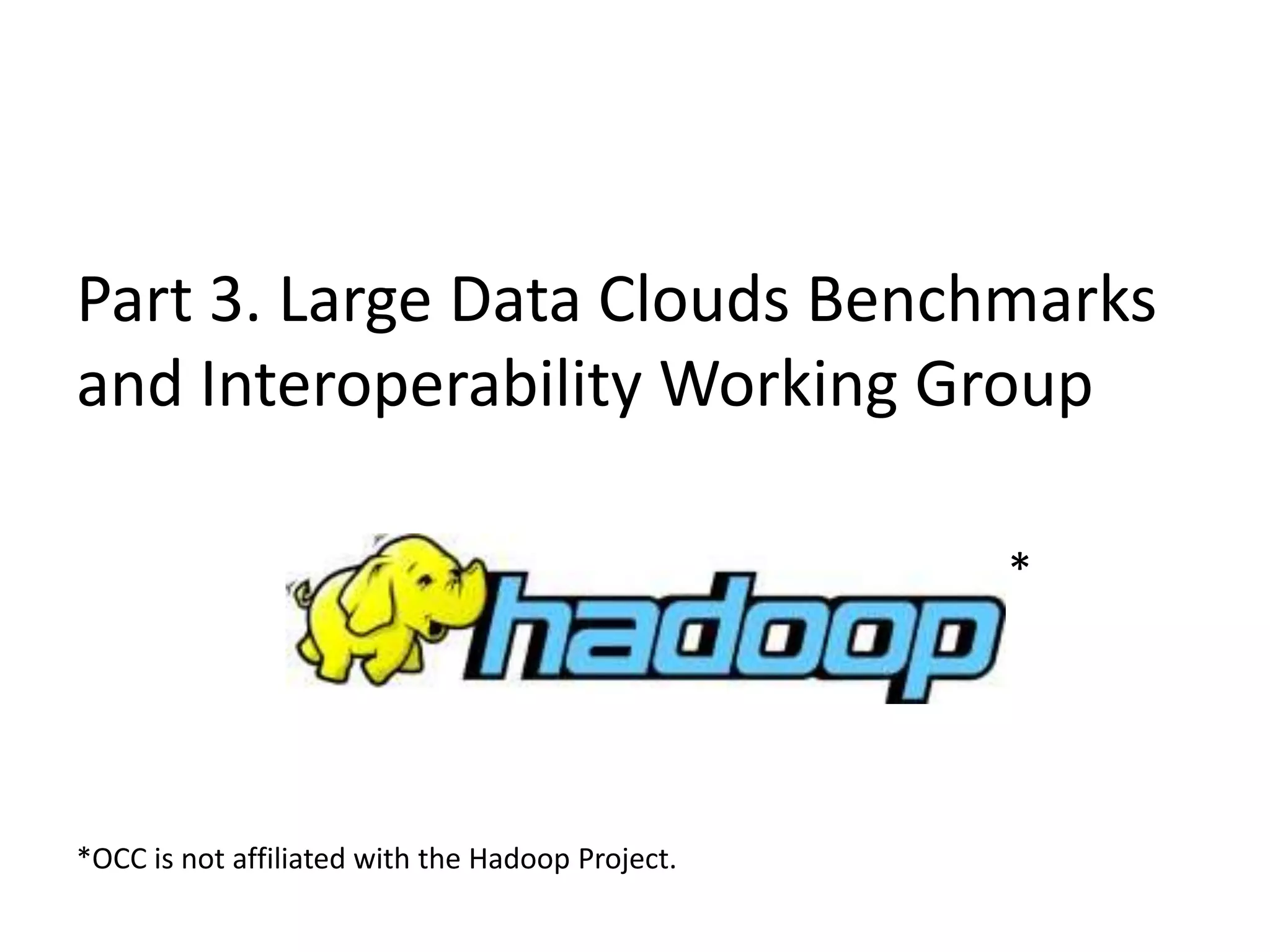 Part 3. Large Data Clouds Benchmarks and Interoperability Working Group14**OCC is not affiliated with the Hadoop Project.