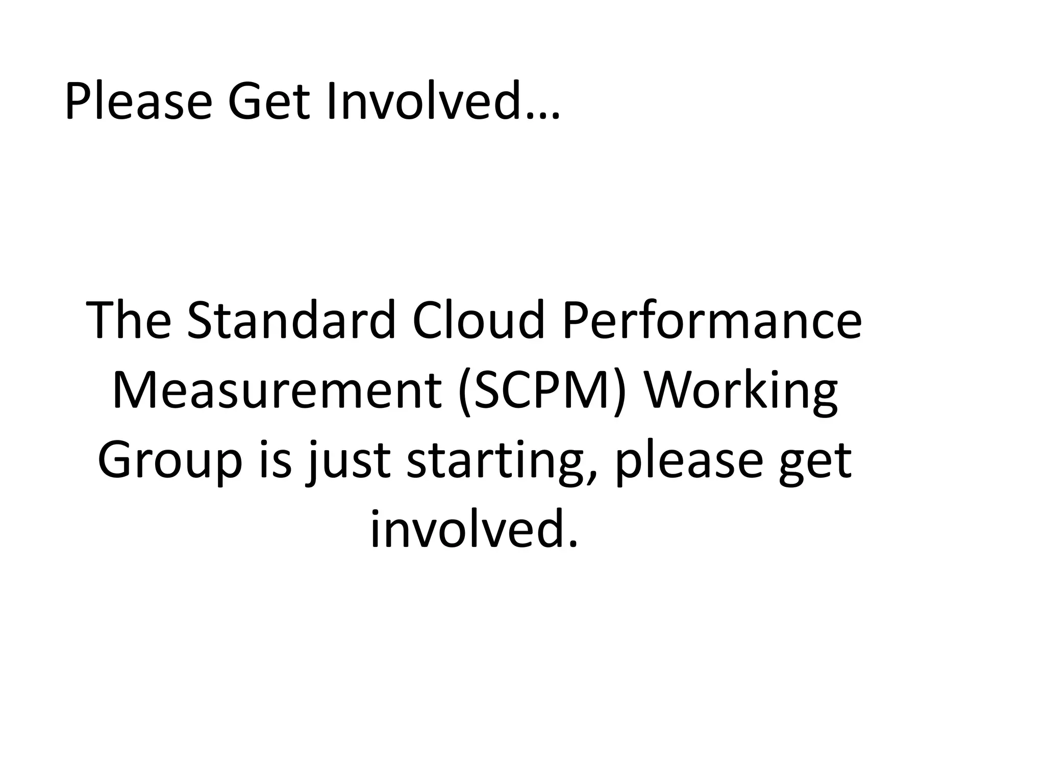 Please Get Involved…The Standard Cloud Performance Measurement (SCPM) Working Group is just starting, please get involved.