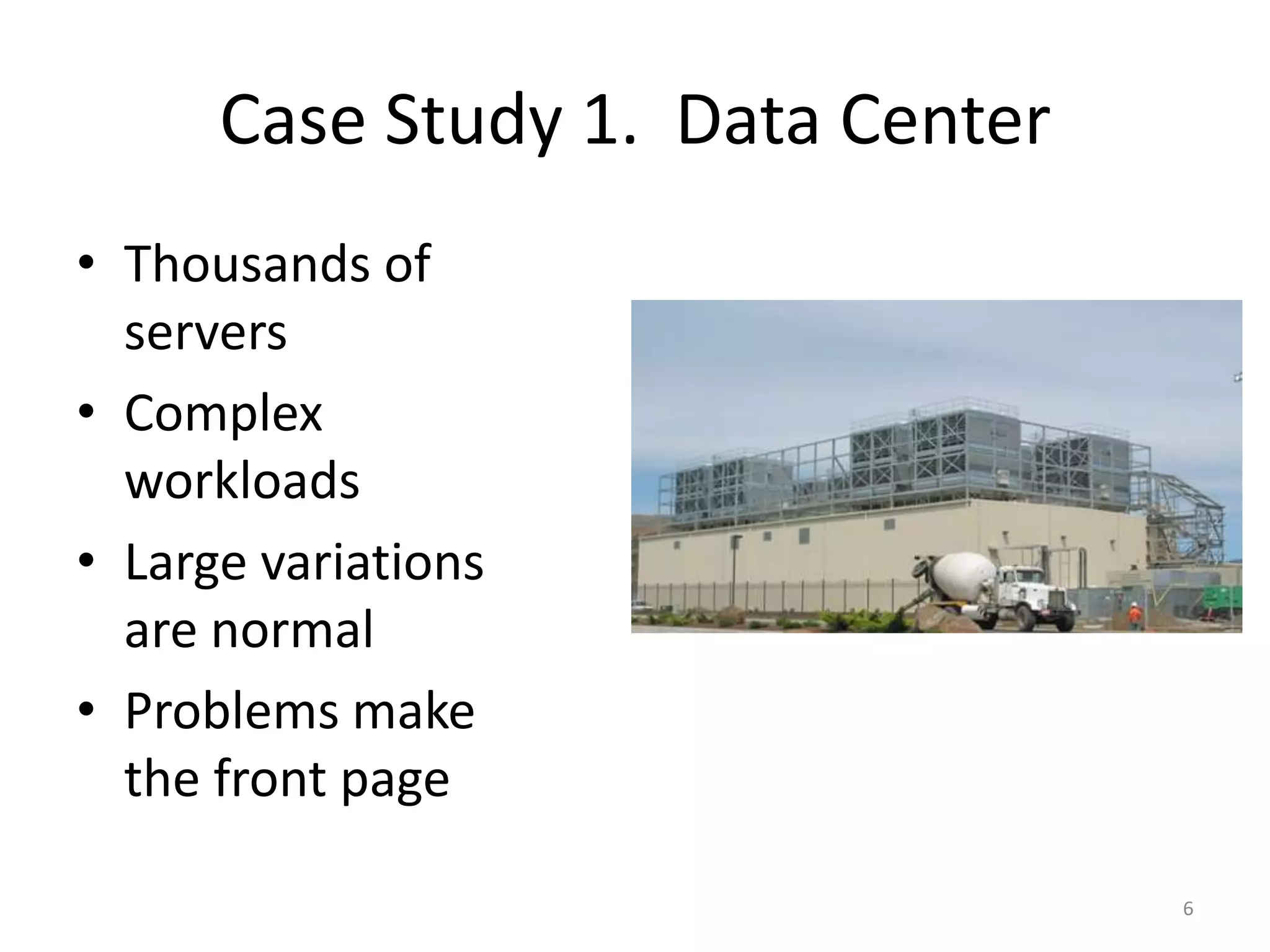 Case Study 1.  Data CenterThousands of serversComplex workloadsLarge variations are normalProblems make the front page6