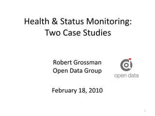 Health & Status Monitoring: Two Case Studies Robert Grossman Open Data Group February 18, 2010 1 