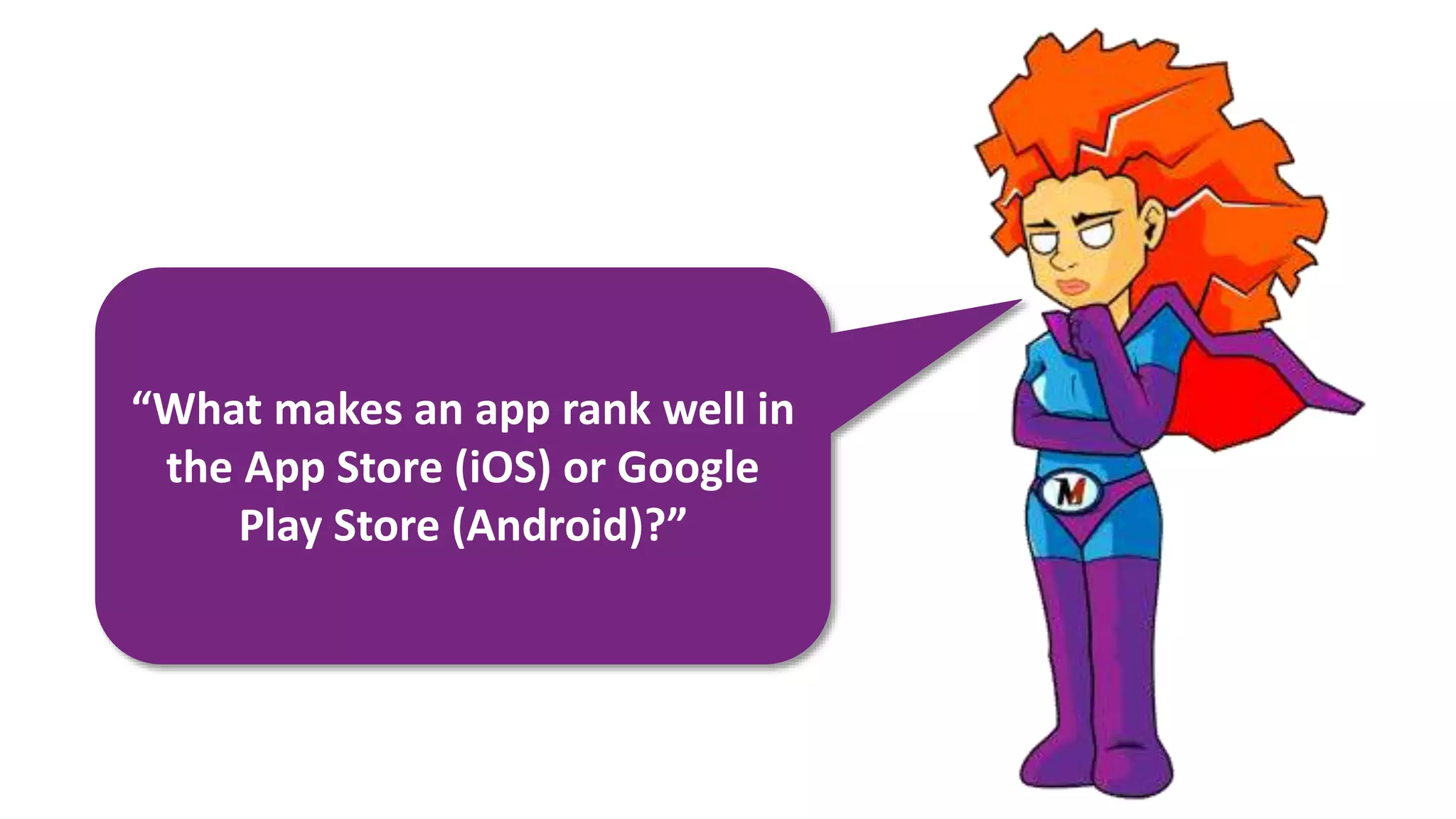 “What makes an app rank well in
the App Store (iOS) or Google
Play Store (Android)?”
 