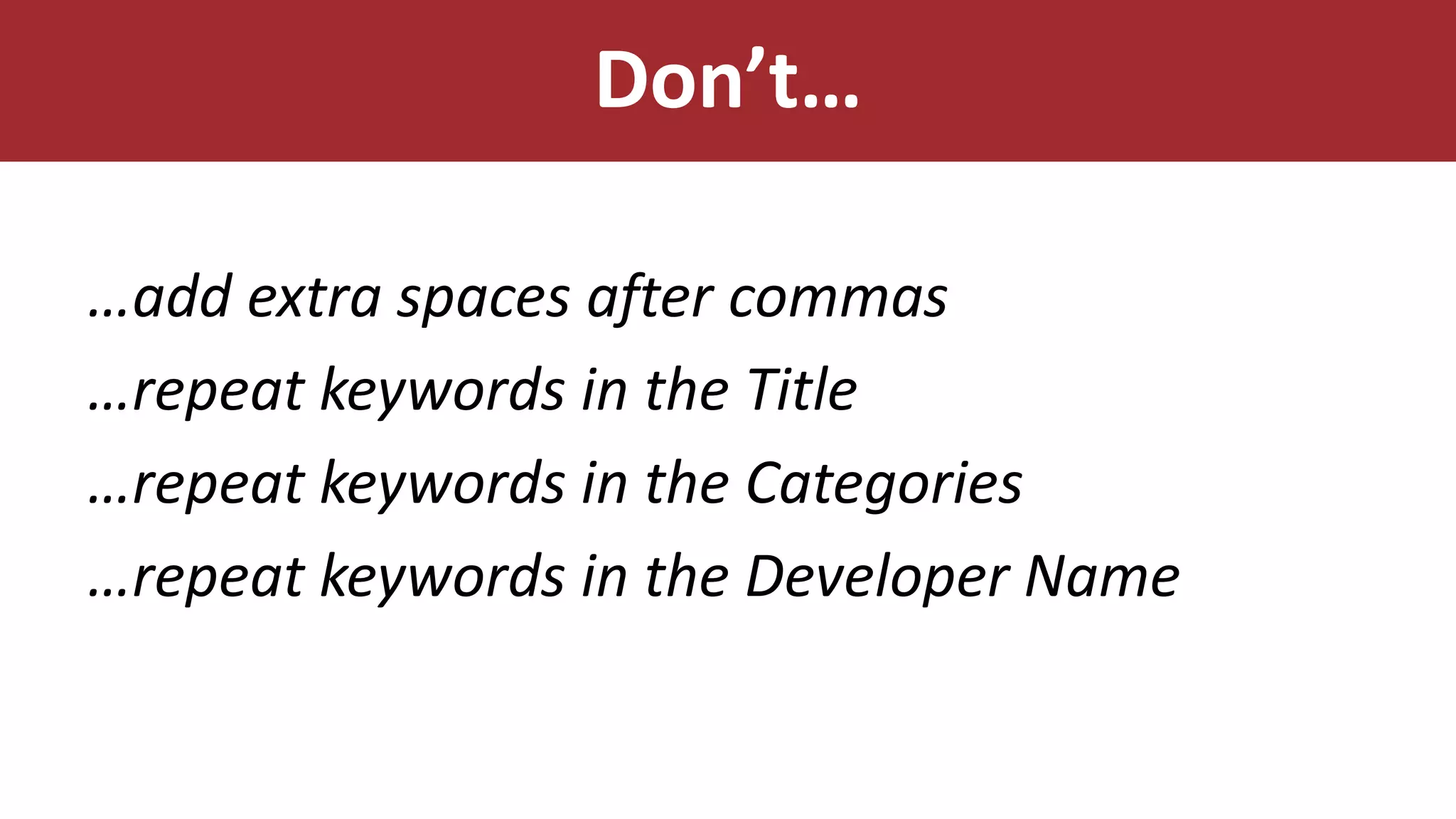 Don’t…
…add extra spaces after commas
…repeat keywords in the Title
…repeat keywords in the Categories
…repeat keywords in the Developer Name
 